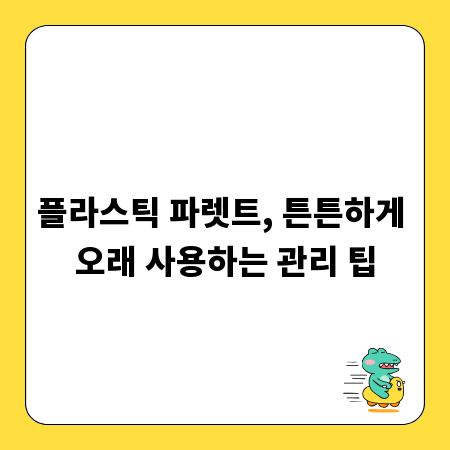 플라스틱 파렛트, 튼튼하게 오래 사용하는 관리 팁