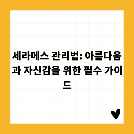 세라메스 관리법: 아름다움과 자신감을 위한 필수 가이드