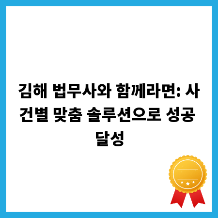 김해 법무사와 함께라면: 사건별 맞춤 솔루션으로 성공 달성