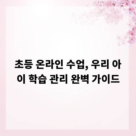 초등 온라인 수업, 우리 아이 학습 관리 완벽 가이드