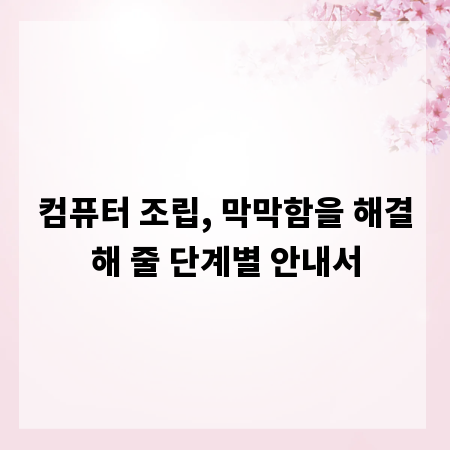 컴퓨터 조립, 막막함을 해결해 줄 단계별 안내서