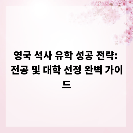 영국 석사 유학 성공 전략: 전공 및 대학 선정 완벽 가이드