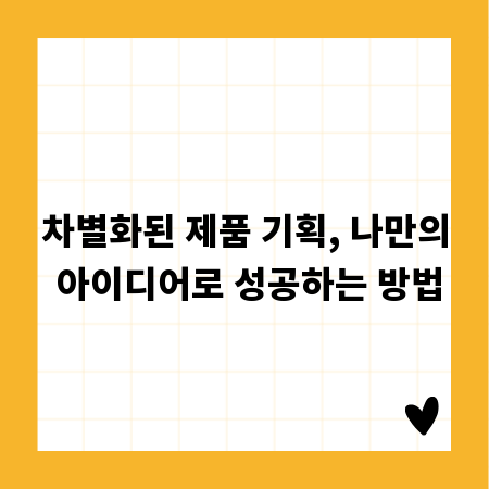 차별화된 제품 기획, 나만의 아이디어로 성공하는 방법
