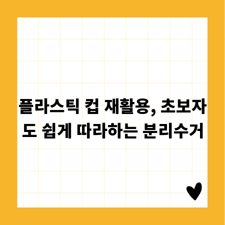플라스틱 컵 재활용, 초보자도 쉽게 따라하는 분리수거