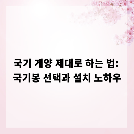 국기 게양 제대로 하는 법: 국기봉 선택과 설치 노하우