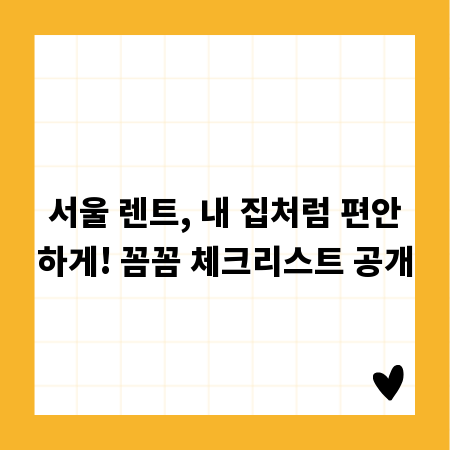 서울 렌트, 내 집처럼 편안하게! 꼼꼼 체크리스트 공개