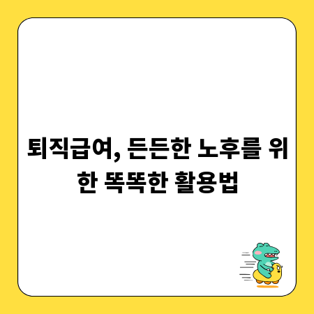퇴직급여, 든든한 노후를 위한 똑똑한 활용법