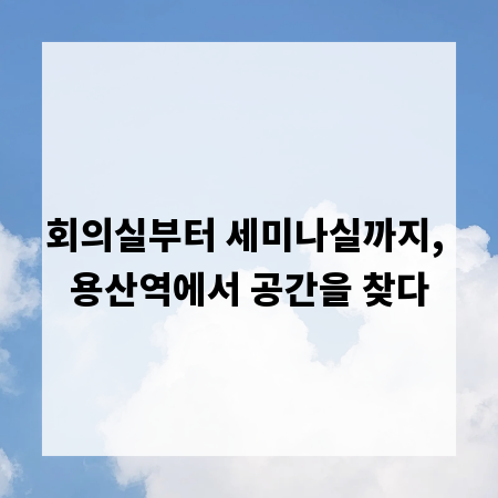 회의실부터 세미나실까지, 용산역에서 공간을 찾다