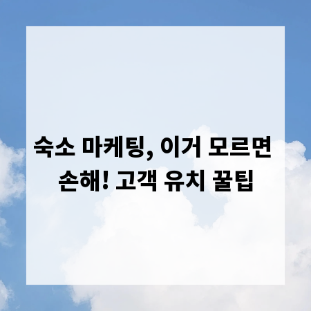 숙소 마케팅, 이거 모르면 손해! 고객 유치 꿀팁