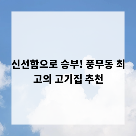 신선함으로 승부! 풍무동 최고의 고기집 추천