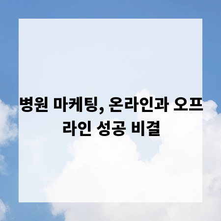 병원 마케팅, 온라인과 오프라인 성공 비결