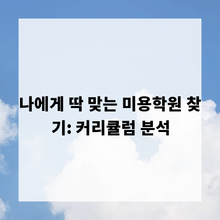 나에게 딱 맞는 미용학원 찾기: 커리큘럼 분석
