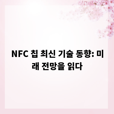 NFC 칩 최신 기술 동향: 미래 전망을 읽다