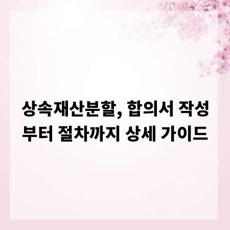 상속재산분할, 합의서 작성부터 절차까지 상세 가이드
