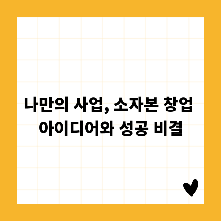 나만의 사업, 소자본 창업 아이디어와 성공 비결