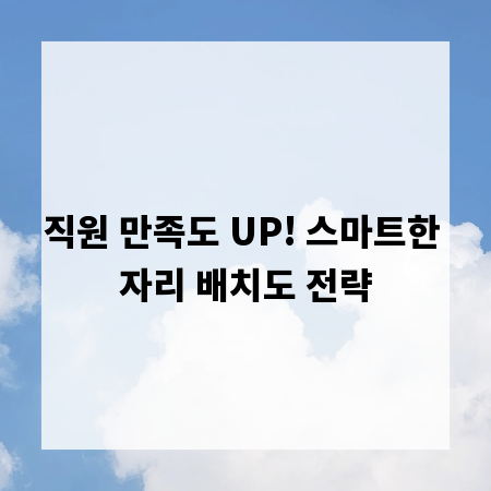 직원 만족도 UP! 스마트한 자리 배치도 전략