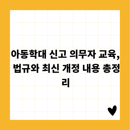 아동학대 신고 의무자 교육, 법규와 최신 개정 내용 총정리