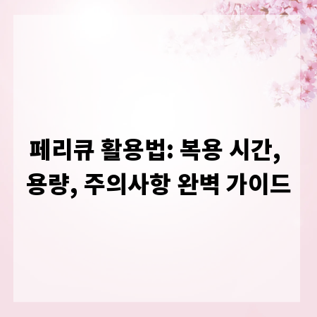 페리큐 활용법: 복용 시간, 용량, 주의사항 완벽 가이드