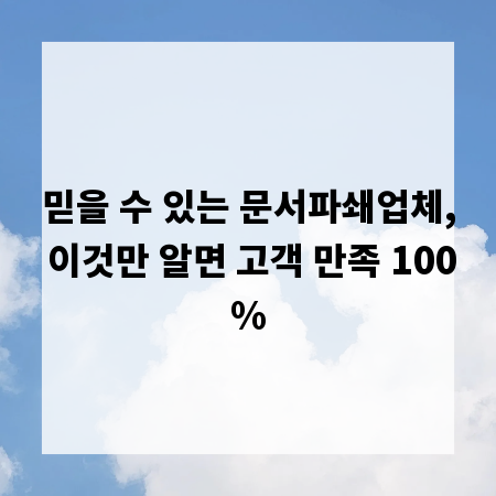 믿을 수 있는 문서파쇄업체, 이것만 알면 고객 만족 100%