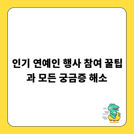 인기 연예인 행사 참여 꿀팁과 모든 궁금증 해소