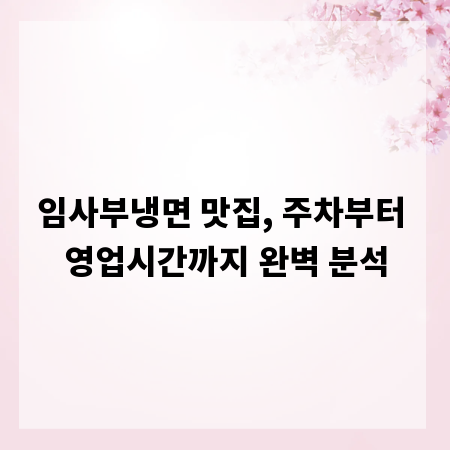 임사부냉면 맛집, 주차부터 영업시간까지 완벽 분석
