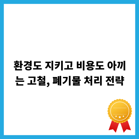 환경도 지키고 비용도 아끼는 고철, 폐기물 처리 전략