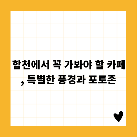합천에서 꼭 가봐야 할 카페, 특별한 풍경과 포토존
