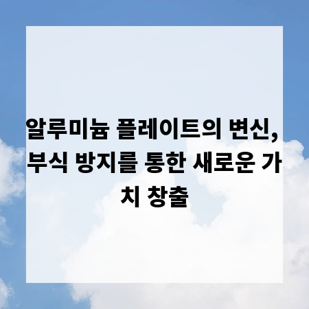 알루미늄 플레이트의 변신, 부식 방지를 통한 새로운 가치 창출