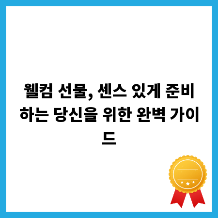 웰컴 선물, 센스 있게 준비하는 당신을 위한 완벽 가이드