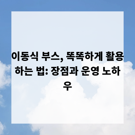 이동식 부스, 똑똑하게 활용하는 법: 장점과 운영 노하우