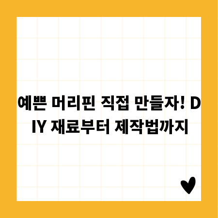예쁜 머리핀 직접 만들자! DIY 재료부터 제작법까지