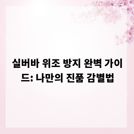 실버바 위조 방지 완벽 가이드: 나만의 진품 감별법