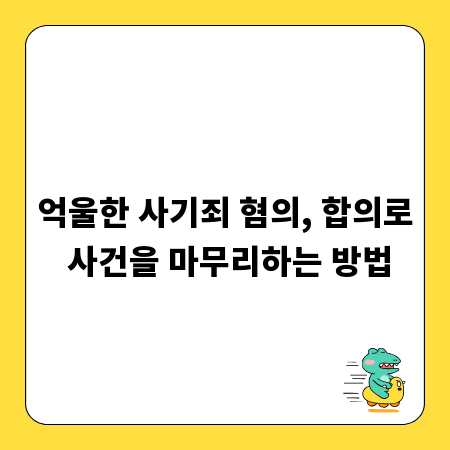 억울한 사기죄 혐의, 합의로 사건을 마무리하는 방법