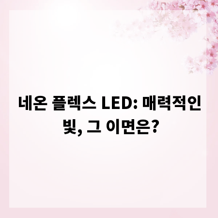 네온 플렉스 LED: 매력적인 빛, 그 이면은?
