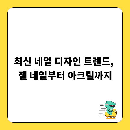 최신 네일 디자인 트렌드, 젤 네일부터 아크릴까지