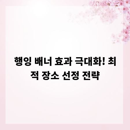 행잉 배너 효과 극대화! 최적 장소 선정 전략