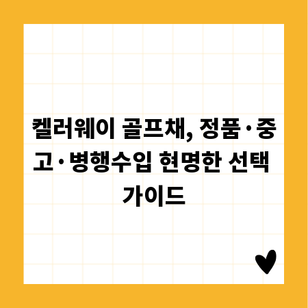 켈러웨이 골프채, 정품&middot;중고&middot;병행수입 현명한 선택 가이드