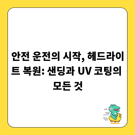안전 운전의 시작, 헤드라이트 복원: 샌딩과 UV 코팅의 모든 것