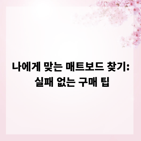 나에게 맞는 매트보드 찾기: 실패 없는 구매 팁