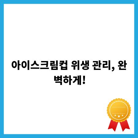 아이스크림컵 위생 관리, 완벽하게!