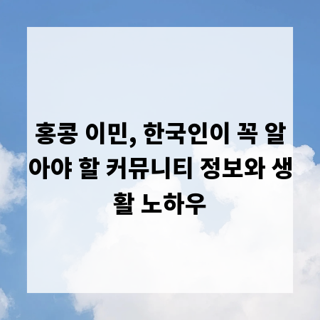 홍콩 이민, 한국인이 꼭 알아야 할 커뮤니티 정보와 생활 노하우