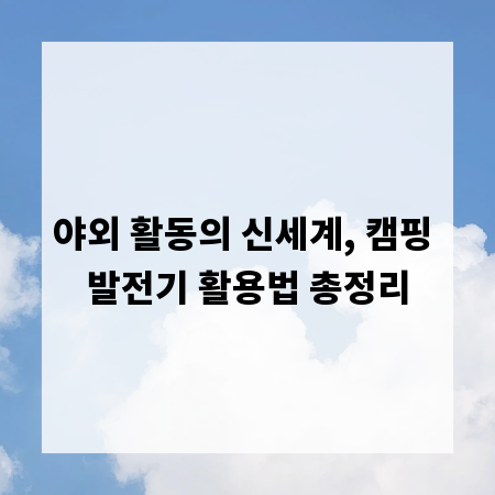 야외 활동의 신세계, 캠핑 발전기 활용법 총정리