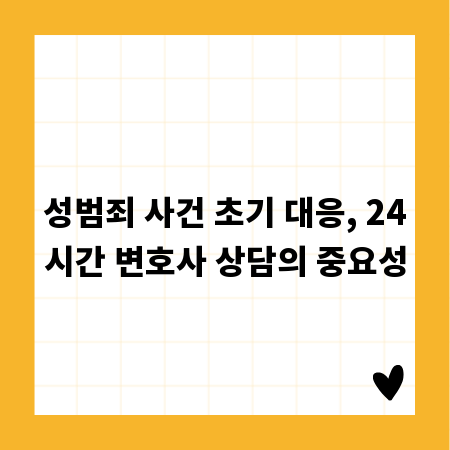 성범죄 사건 초기 대응, 24시간 변호사 상담의 중요성