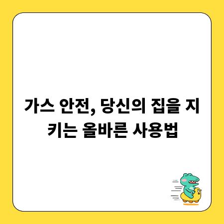 가스 안전, 당신의 집을 지키는 올바른 사용법