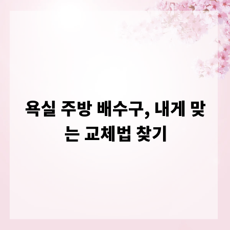 욕실 주방 배수구, 내게 맞는 교체법 찾기
