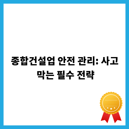 종합건설업 안전 관리: 사고 막는 필수 전략