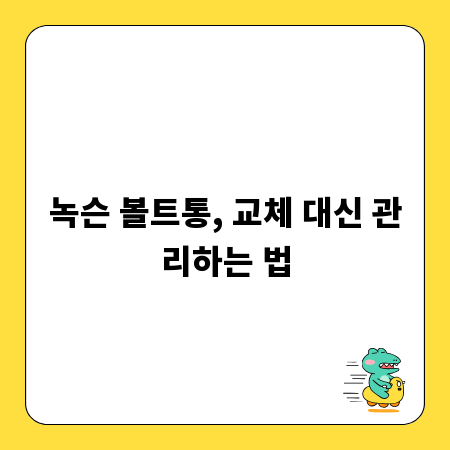 녹슨 볼트통, 교체 대신 관리하는 법