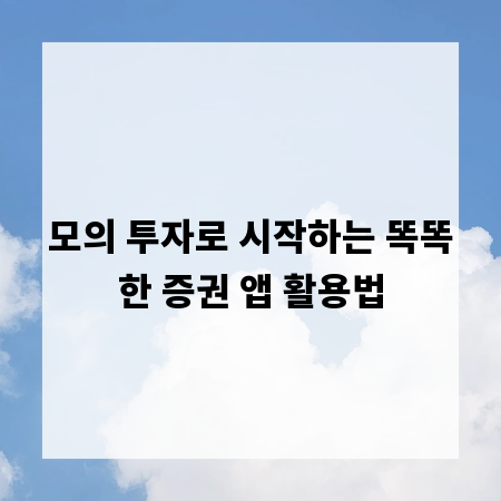 모의 투자로 시작하는 똑똑한 증권 앱 활용법