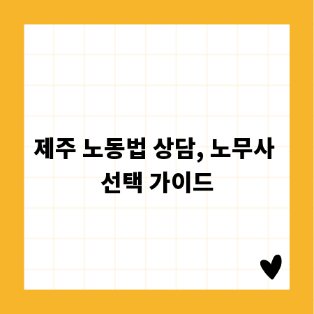 제주 노동법 상담, 노무사 선택 가이드