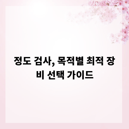 정도 검사, 목적별 최적 장비 선택 가이드